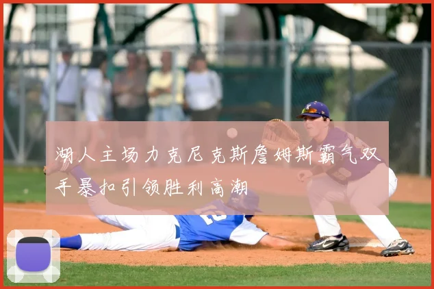 湖人主场力克尼克斯詹姆斯霸气双手暴扣引领胜利高潮