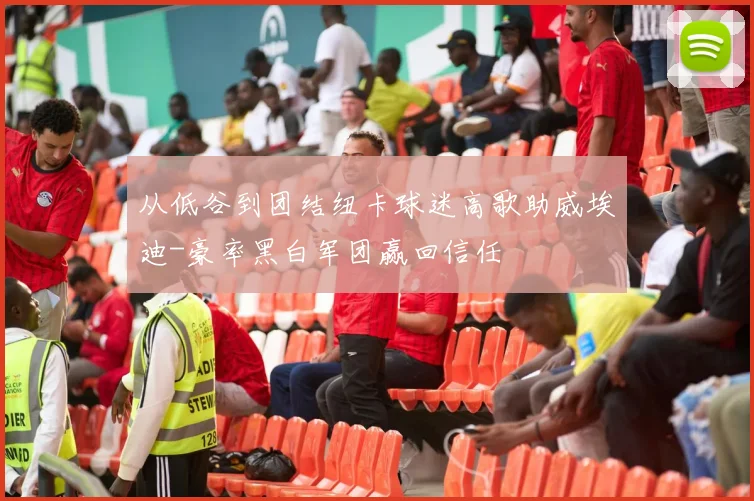 从低谷到团结纽卡球迷高歌助威埃迪-豪率黑白军团赢回信任