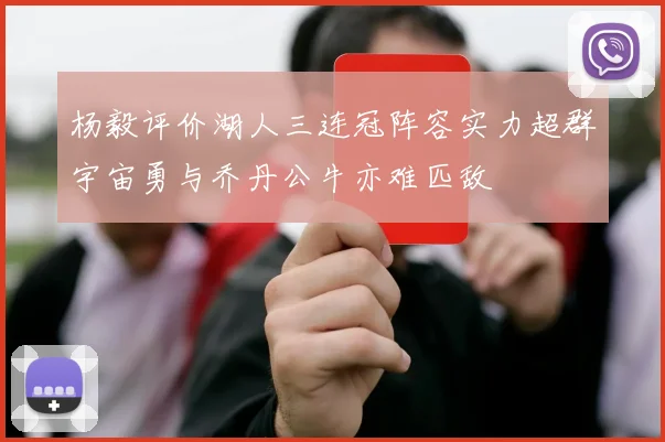 杨毅评价湖人三连冠阵容实力超群宇宙勇与乔丹公牛亦难匹敌